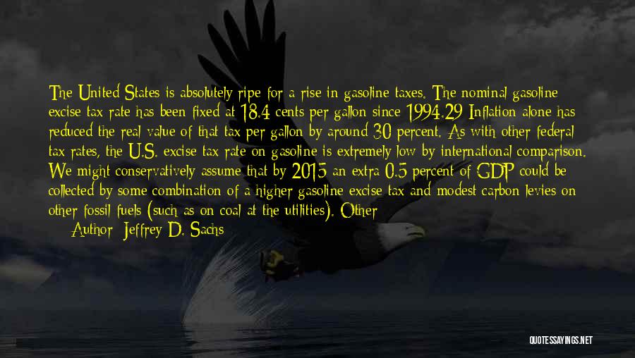 Jeffrey D. Sachs Quotes: The United States Is Absolutely Ripe For A Rise In Gasoline Taxes. The Nominal Gasoline Excise Tax Rate Has Been