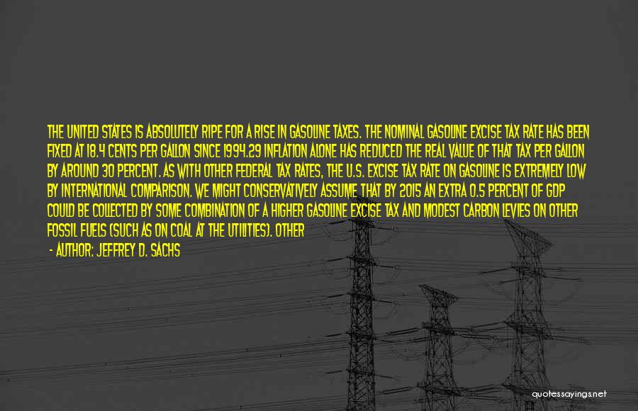 Jeffrey D. Sachs Quotes: The United States Is Absolutely Ripe For A Rise In Gasoline Taxes. The Nominal Gasoline Excise Tax Rate Has Been