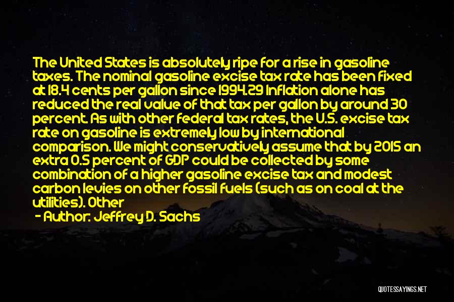 Jeffrey D. Sachs Quotes: The United States Is Absolutely Ripe For A Rise In Gasoline Taxes. The Nominal Gasoline Excise Tax Rate Has Been