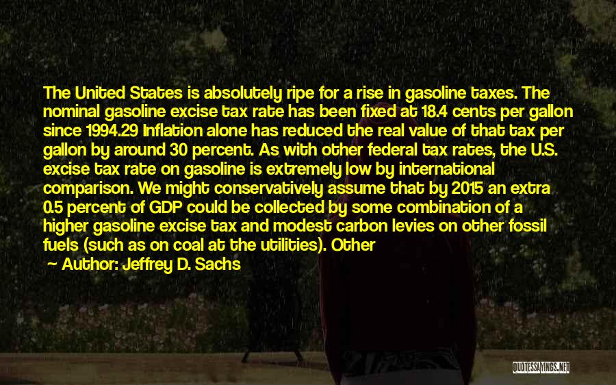 Jeffrey D. Sachs Quotes: The United States Is Absolutely Ripe For A Rise In Gasoline Taxes. The Nominal Gasoline Excise Tax Rate Has Been