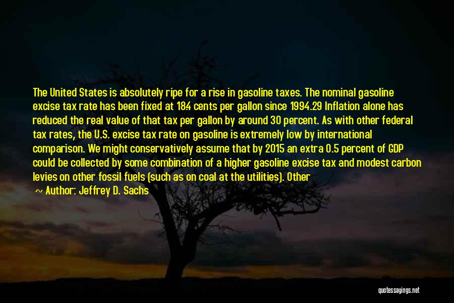 Jeffrey D. Sachs Quotes: The United States Is Absolutely Ripe For A Rise In Gasoline Taxes. The Nominal Gasoline Excise Tax Rate Has Been