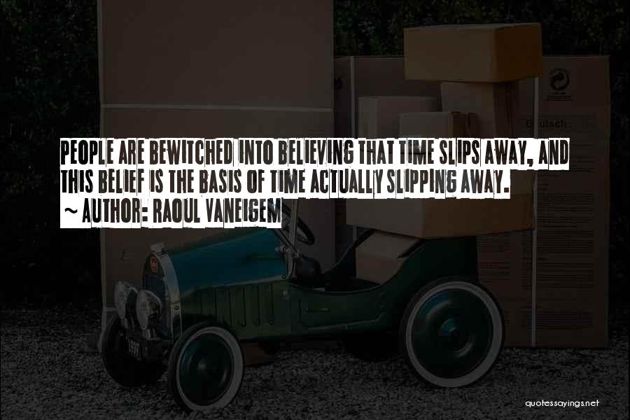 Raoul Vaneigem Quotes: People Are Bewitched Into Believing That Time Slips Away, And This Belief Is The Basis Of Time Actually Slipping Away.