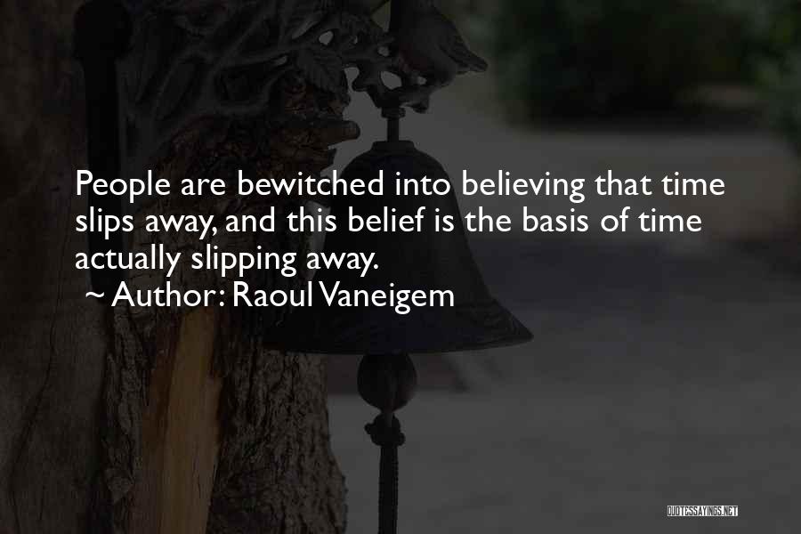 Raoul Vaneigem Quotes: People Are Bewitched Into Believing That Time Slips Away, And This Belief Is The Basis Of Time Actually Slipping Away.