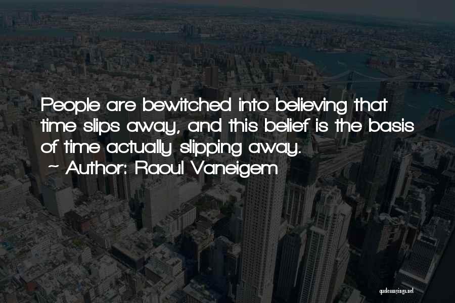 Raoul Vaneigem Quotes: People Are Bewitched Into Believing That Time Slips Away, And This Belief Is The Basis Of Time Actually Slipping Away.