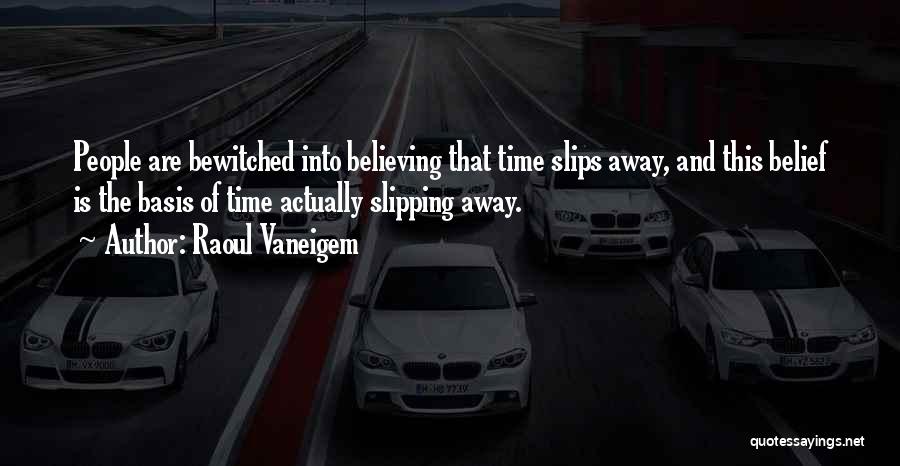 Raoul Vaneigem Quotes: People Are Bewitched Into Believing That Time Slips Away, And This Belief Is The Basis Of Time Actually Slipping Away.