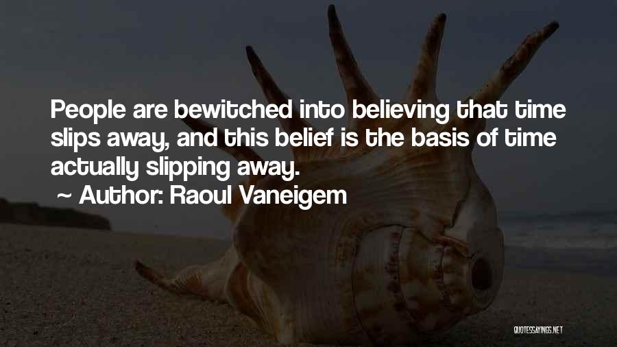 Raoul Vaneigem Quotes: People Are Bewitched Into Believing That Time Slips Away, And This Belief Is The Basis Of Time Actually Slipping Away.