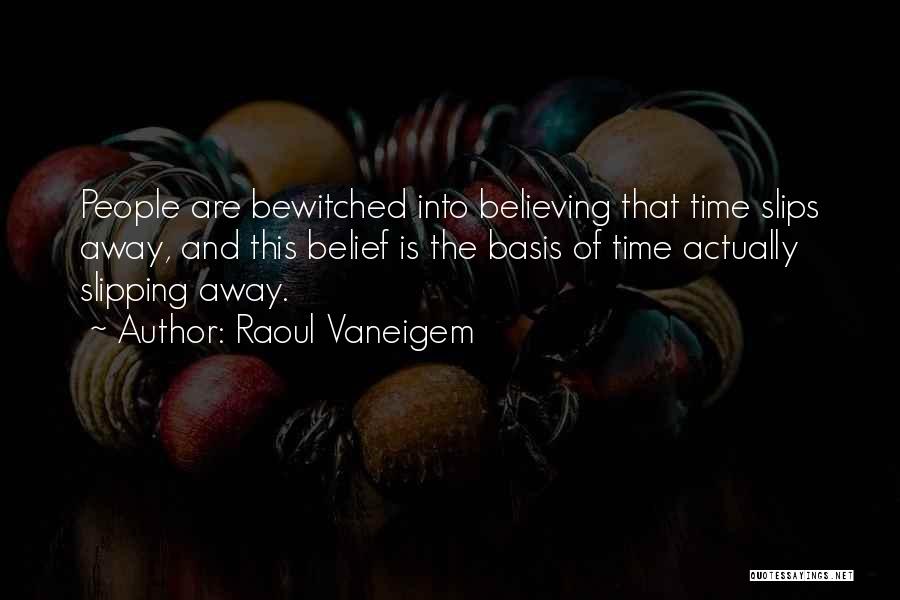 Raoul Vaneigem Quotes: People Are Bewitched Into Believing That Time Slips Away, And This Belief Is The Basis Of Time Actually Slipping Away.