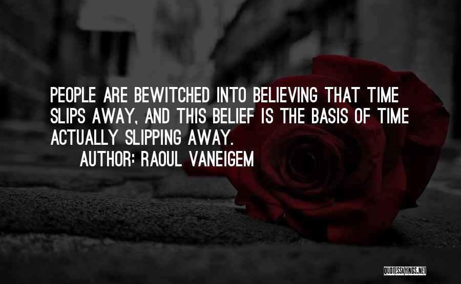 Raoul Vaneigem Quotes: People Are Bewitched Into Believing That Time Slips Away, And This Belief Is The Basis Of Time Actually Slipping Away.