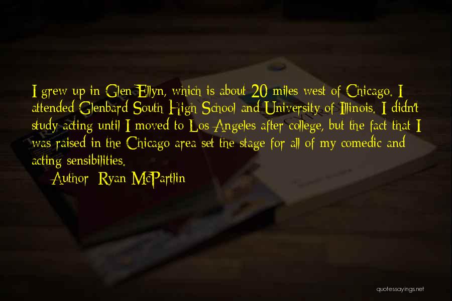 Ryan McPartlin Quotes: I Grew Up In Glen Ellyn, Which Is About 20 Miles West Of Chicago. I Attended Glenbard South High School