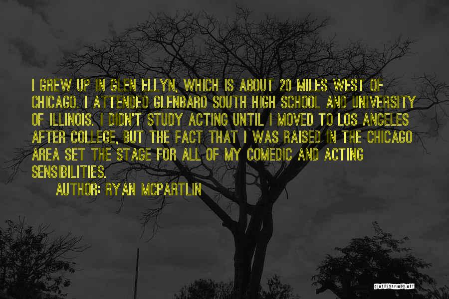 Ryan McPartlin Quotes: I Grew Up In Glen Ellyn, Which Is About 20 Miles West Of Chicago. I Attended Glenbard South High School