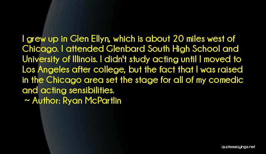 Ryan McPartlin Quotes: I Grew Up In Glen Ellyn, Which Is About 20 Miles West Of Chicago. I Attended Glenbard South High School