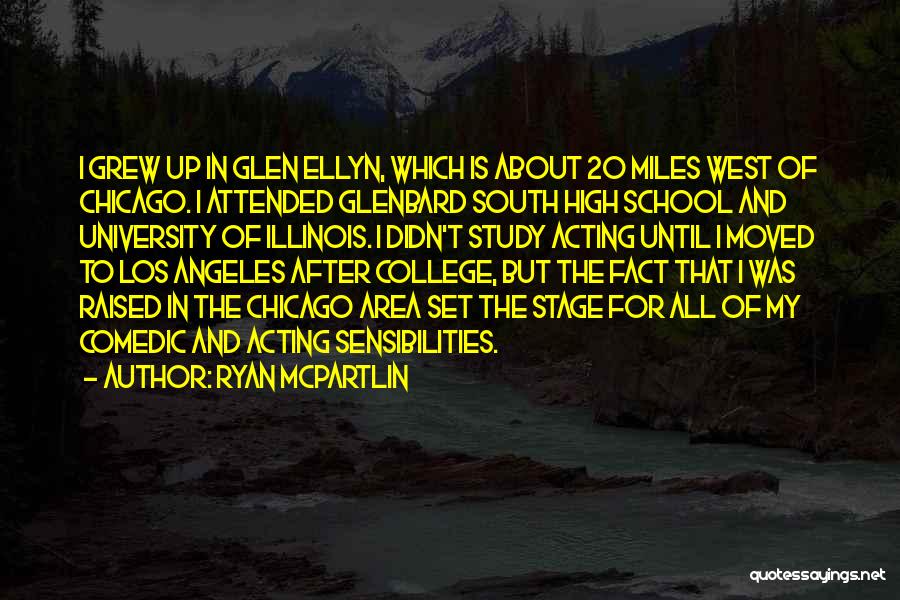 Ryan McPartlin Quotes: I Grew Up In Glen Ellyn, Which Is About 20 Miles West Of Chicago. I Attended Glenbard South High School