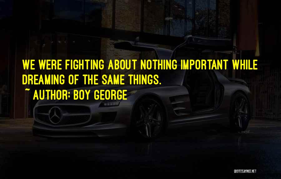 Boy George Quotes: We Were Fighting About Nothing Important While Dreaming Of The Same Things.