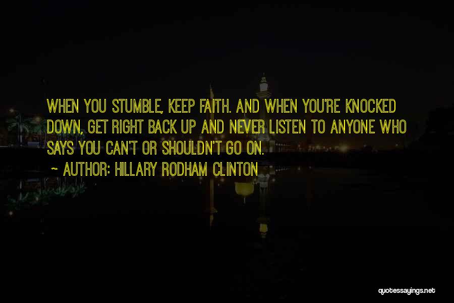 Hillary Rodham Clinton Quotes: When You Stumble, Keep Faith. And When You're Knocked Down, Get Right Back Up And Never Listen To Anyone Who