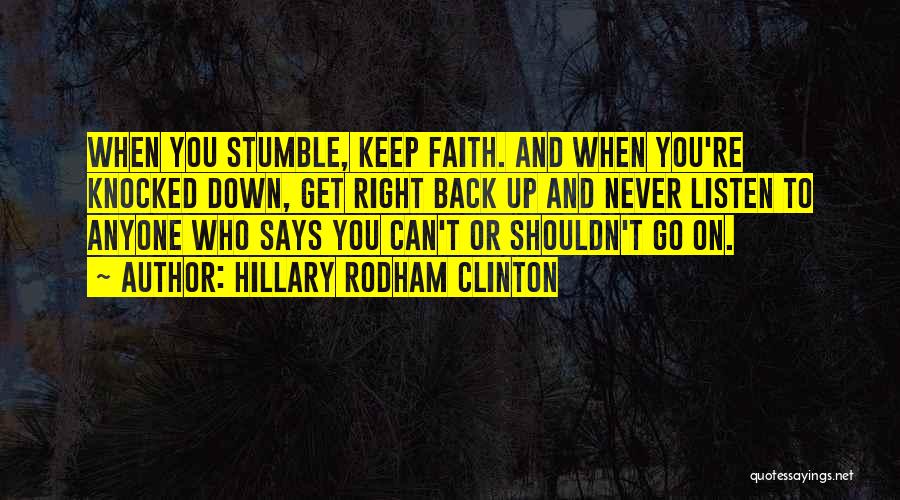 Hillary Rodham Clinton Quotes: When You Stumble, Keep Faith. And When You're Knocked Down, Get Right Back Up And Never Listen To Anyone Who