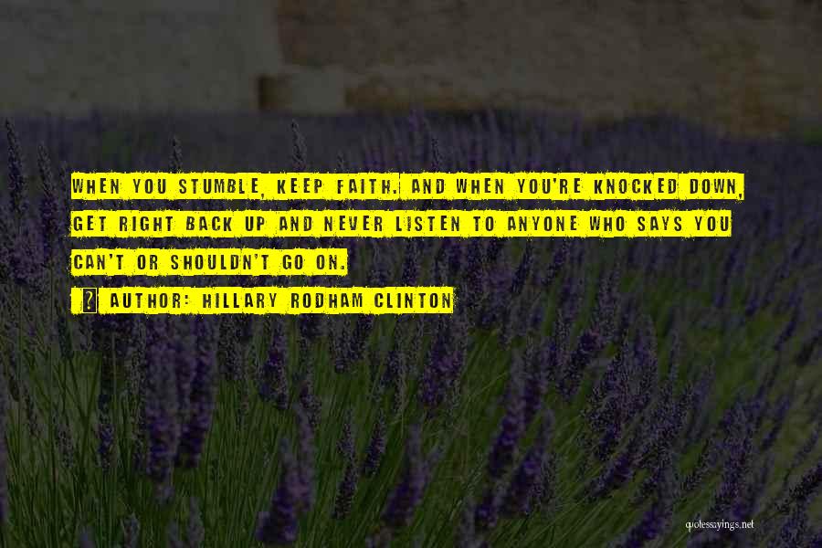 Hillary Rodham Clinton Quotes: When You Stumble, Keep Faith. And When You're Knocked Down, Get Right Back Up And Never Listen To Anyone Who