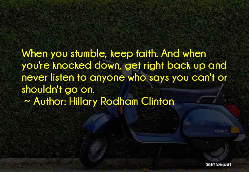 Hillary Rodham Clinton Quotes: When You Stumble, Keep Faith. And When You're Knocked Down, Get Right Back Up And Never Listen To Anyone Who