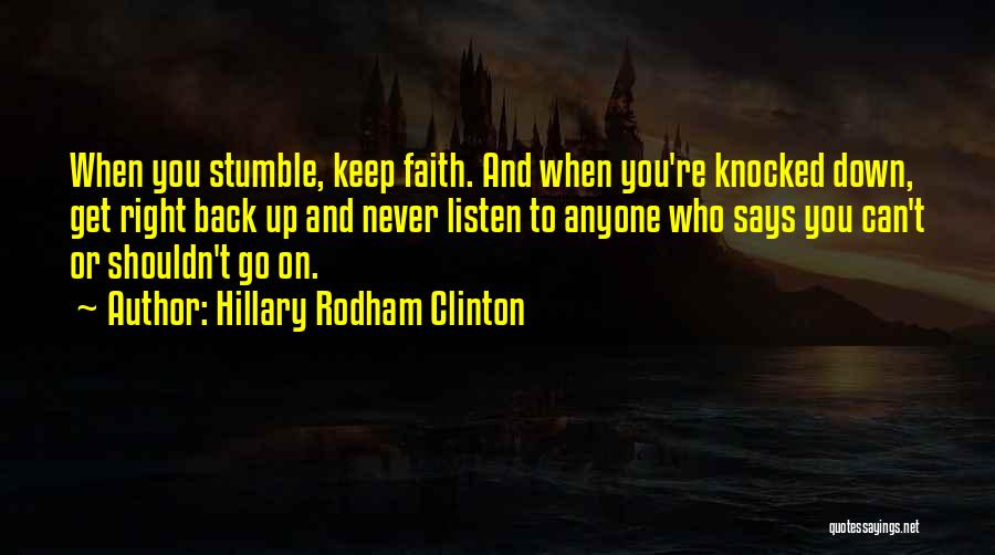 Hillary Rodham Clinton Quotes: When You Stumble, Keep Faith. And When You're Knocked Down, Get Right Back Up And Never Listen To Anyone Who