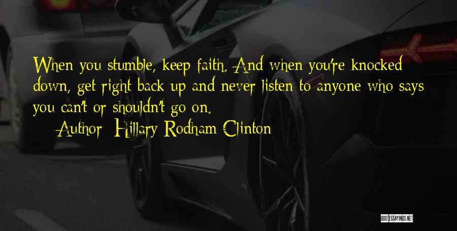 Hillary Rodham Clinton Quotes: When You Stumble, Keep Faith. And When You're Knocked Down, Get Right Back Up And Never Listen To Anyone Who