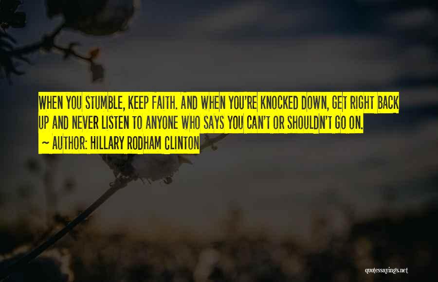 Hillary Rodham Clinton Quotes: When You Stumble, Keep Faith. And When You're Knocked Down, Get Right Back Up And Never Listen To Anyone Who