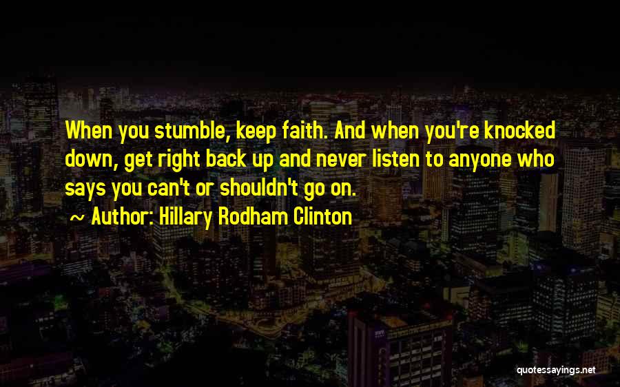 Hillary Rodham Clinton Quotes: When You Stumble, Keep Faith. And When You're Knocked Down, Get Right Back Up And Never Listen To Anyone Who