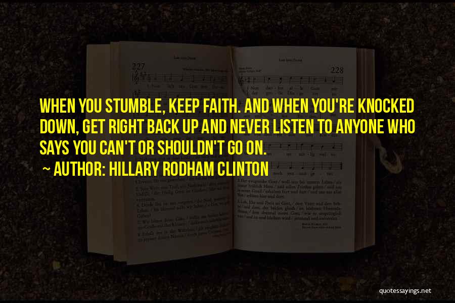 Hillary Rodham Clinton Quotes: When You Stumble, Keep Faith. And When You're Knocked Down, Get Right Back Up And Never Listen To Anyone Who