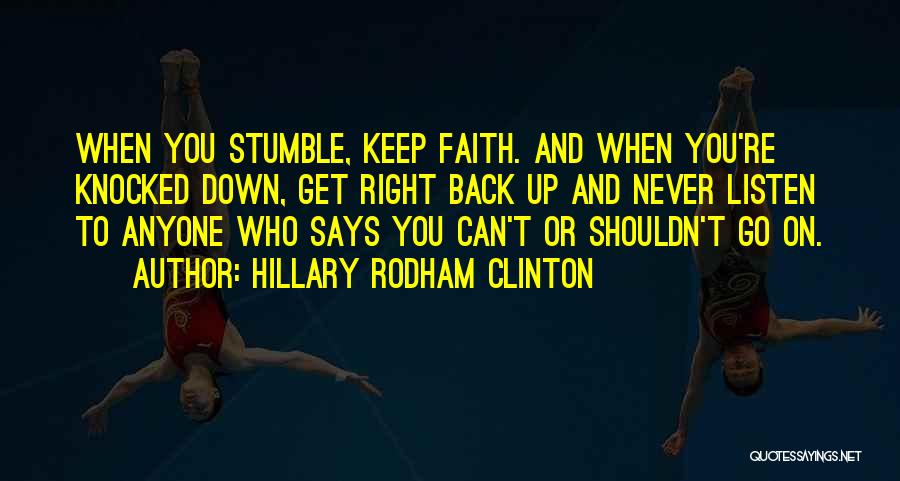 Hillary Rodham Clinton Quotes: When You Stumble, Keep Faith. And When You're Knocked Down, Get Right Back Up And Never Listen To Anyone Who