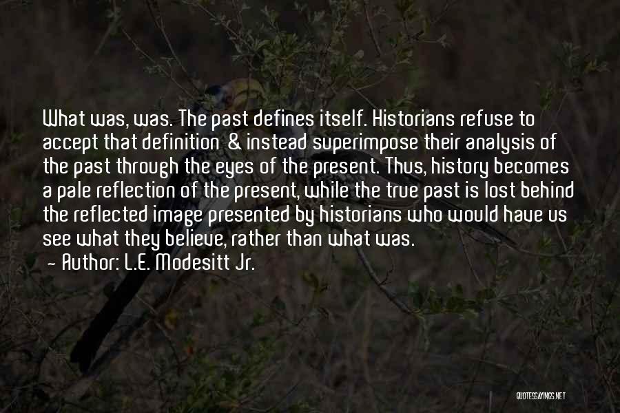 L.E. Modesitt Jr. Quotes: What Was, Was. The Past Defines Itself. Historians Refuse To Accept That Definition & Instead Superimpose Their Analysis Of The