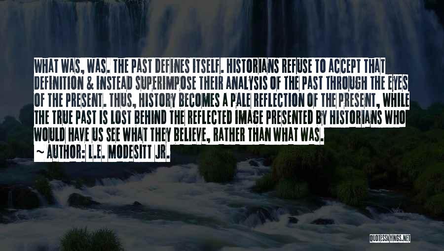 L.E. Modesitt Jr. Quotes: What Was, Was. The Past Defines Itself. Historians Refuse To Accept That Definition & Instead Superimpose Their Analysis Of The