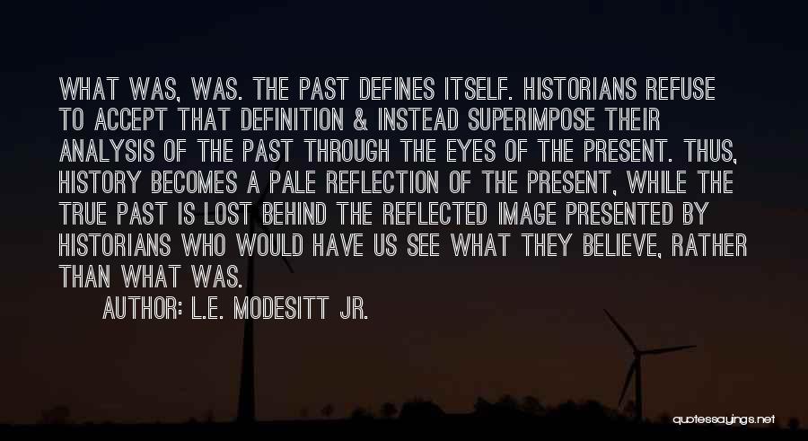 L.E. Modesitt Jr. Quotes: What Was, Was. The Past Defines Itself. Historians Refuse To Accept That Definition & Instead Superimpose Their Analysis Of The