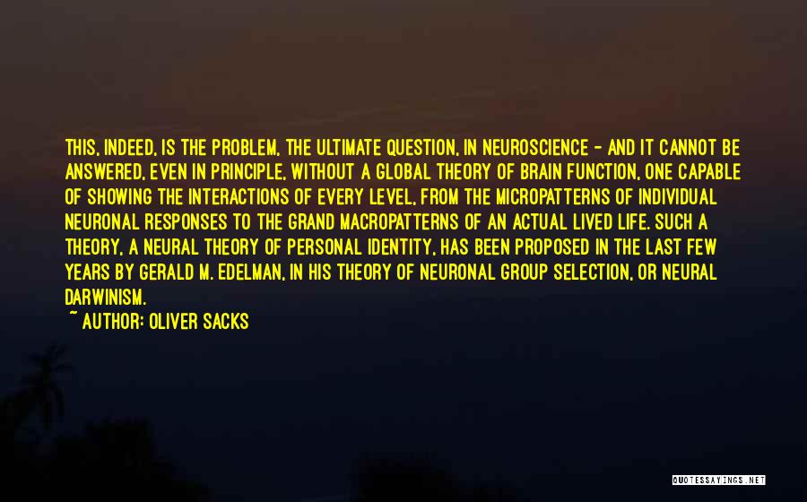 Oliver Sacks Quotes: This, Indeed, Is The Problem, The Ultimate Question, In Neuroscience - And It Cannot Be Answered, Even In Principle, Without