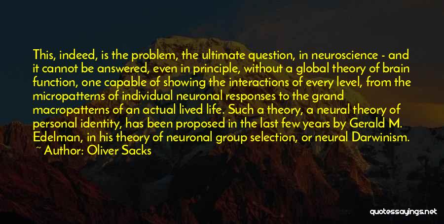 Oliver Sacks Quotes: This, Indeed, Is The Problem, The Ultimate Question, In Neuroscience - And It Cannot Be Answered, Even In Principle, Without