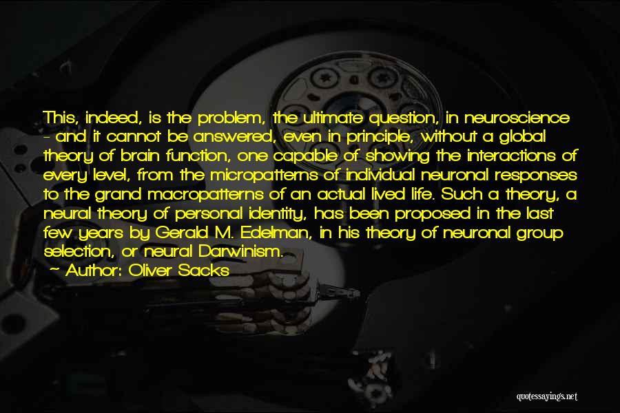 Oliver Sacks Quotes: This, Indeed, Is The Problem, The Ultimate Question, In Neuroscience - And It Cannot Be Answered, Even In Principle, Without
