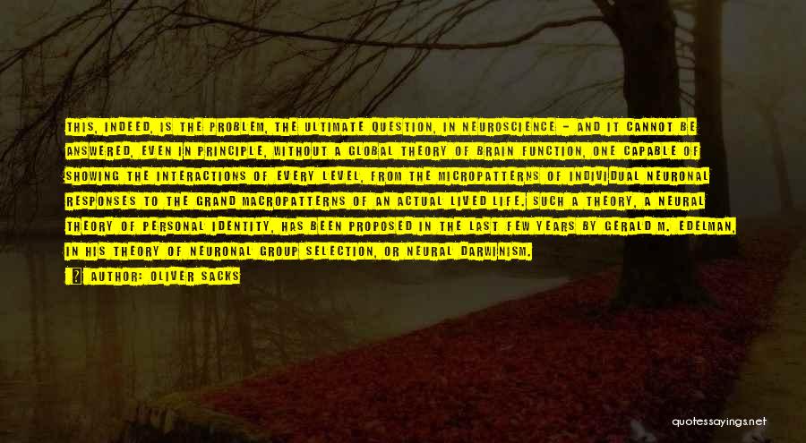 Oliver Sacks Quotes: This, Indeed, Is The Problem, The Ultimate Question, In Neuroscience - And It Cannot Be Answered, Even In Principle, Without