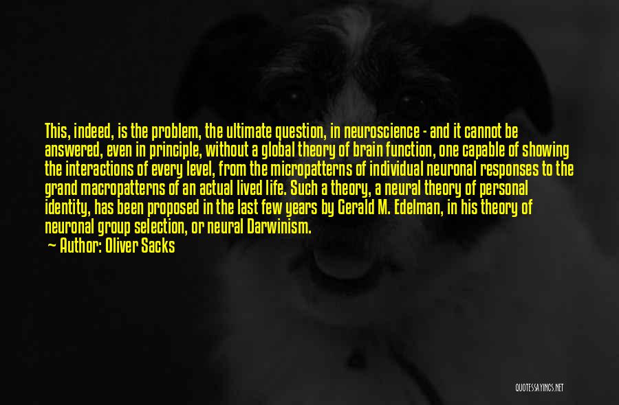 Oliver Sacks Quotes: This, Indeed, Is The Problem, The Ultimate Question, In Neuroscience - And It Cannot Be Answered, Even In Principle, Without