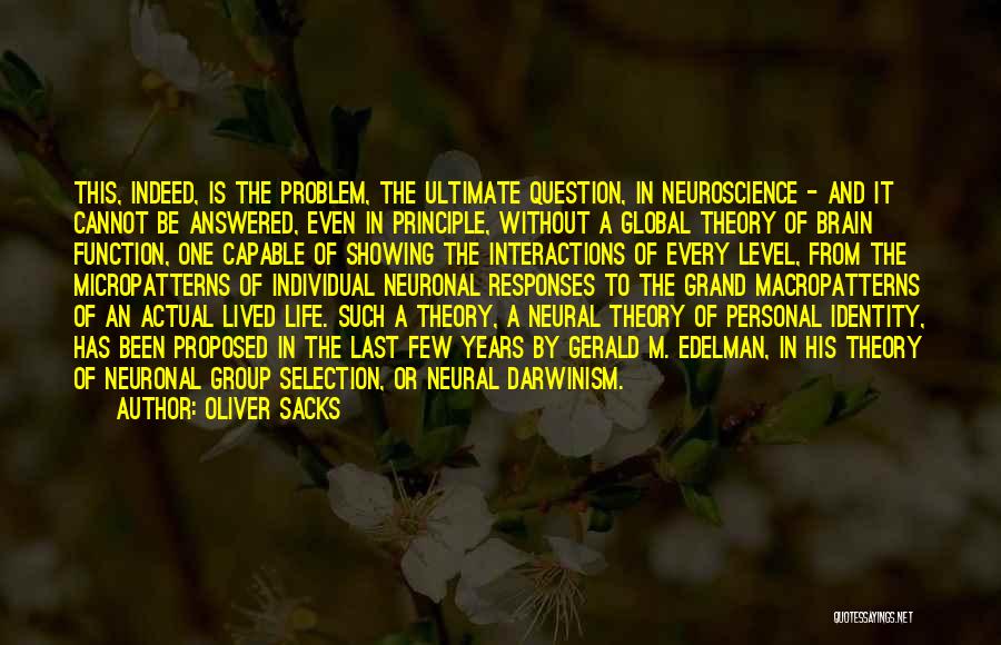 Oliver Sacks Quotes: This, Indeed, Is The Problem, The Ultimate Question, In Neuroscience - And It Cannot Be Answered, Even In Principle, Without