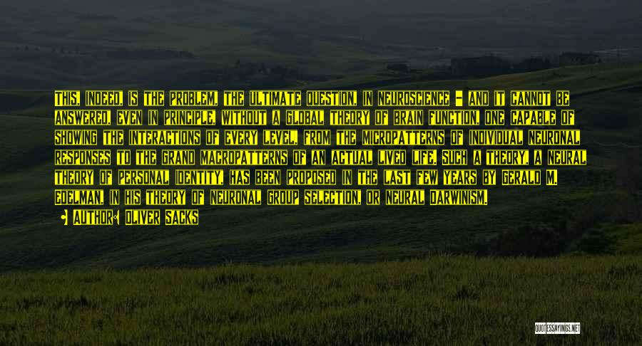 Oliver Sacks Quotes: This, Indeed, Is The Problem, The Ultimate Question, In Neuroscience - And It Cannot Be Answered, Even In Principle, Without