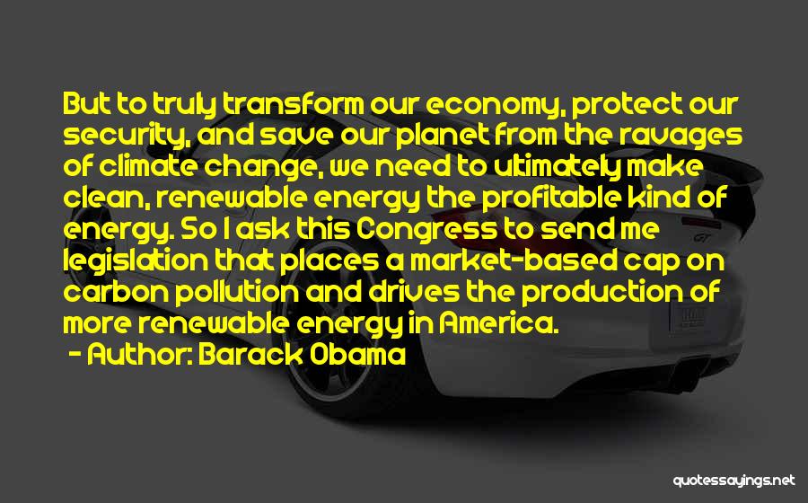 Barack Obama Quotes: But To Truly Transform Our Economy, Protect Our Security, And Save Our Planet From The Ravages Of Climate Change, We