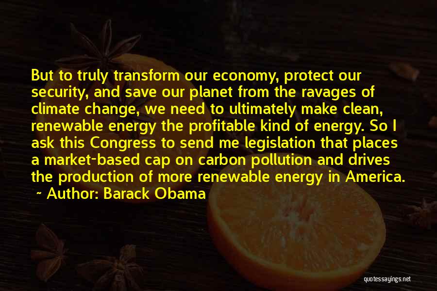 Barack Obama Quotes: But To Truly Transform Our Economy, Protect Our Security, And Save Our Planet From The Ravages Of Climate Change, We