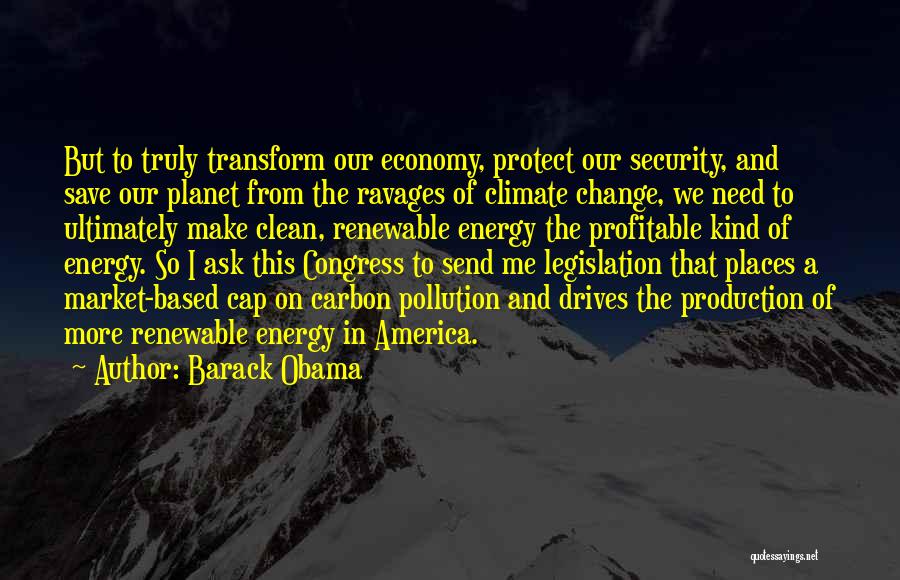 Barack Obama Quotes: But To Truly Transform Our Economy, Protect Our Security, And Save Our Planet From The Ravages Of Climate Change, We