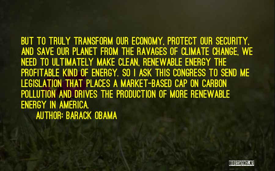 Barack Obama Quotes: But To Truly Transform Our Economy, Protect Our Security, And Save Our Planet From The Ravages Of Climate Change, We