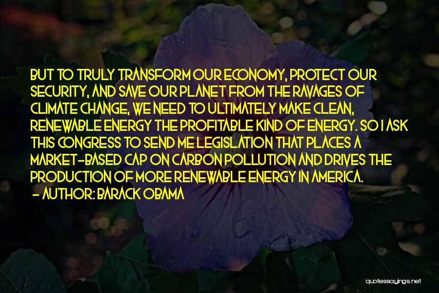Barack Obama Quotes: But To Truly Transform Our Economy, Protect Our Security, And Save Our Planet From The Ravages Of Climate Change, We