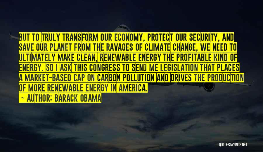 Barack Obama Quotes: But To Truly Transform Our Economy, Protect Our Security, And Save Our Planet From The Ravages Of Climate Change, We