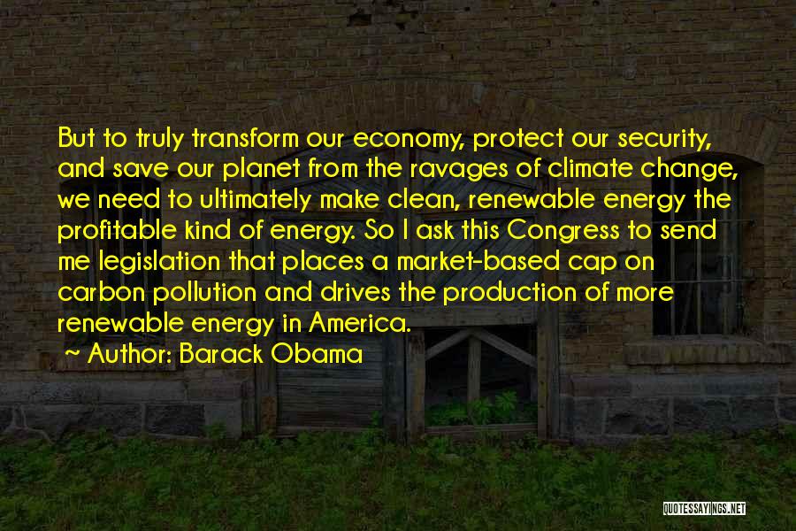 Barack Obama Quotes: But To Truly Transform Our Economy, Protect Our Security, And Save Our Planet From The Ravages Of Climate Change, We