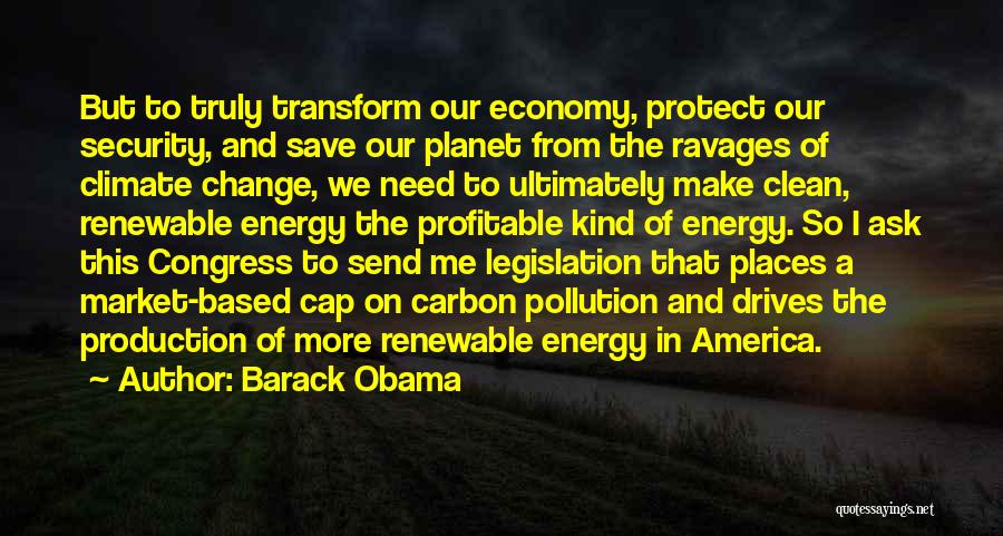 Barack Obama Quotes: But To Truly Transform Our Economy, Protect Our Security, And Save Our Planet From The Ravages Of Climate Change, We