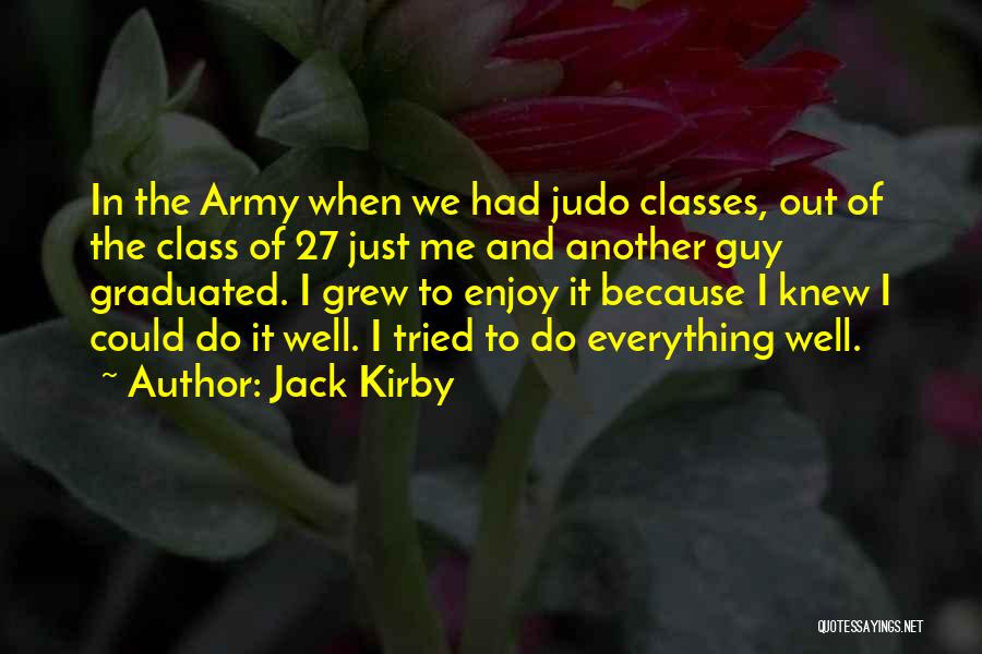 Jack Kirby Quotes: In The Army When We Had Judo Classes, Out Of The Class Of 27 Just Me And Another Guy Graduated.