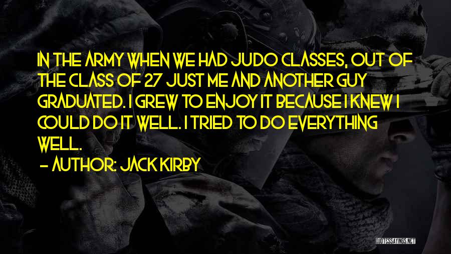 Jack Kirby Quotes: In The Army When We Had Judo Classes, Out Of The Class Of 27 Just Me And Another Guy Graduated.