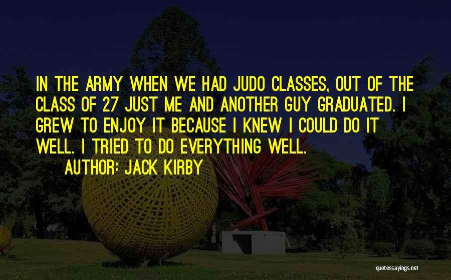 Jack Kirby Quotes: In The Army When We Had Judo Classes, Out Of The Class Of 27 Just Me And Another Guy Graduated.