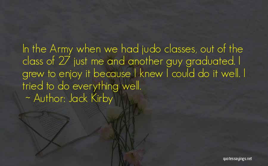 Jack Kirby Quotes: In The Army When We Had Judo Classes, Out Of The Class Of 27 Just Me And Another Guy Graduated.