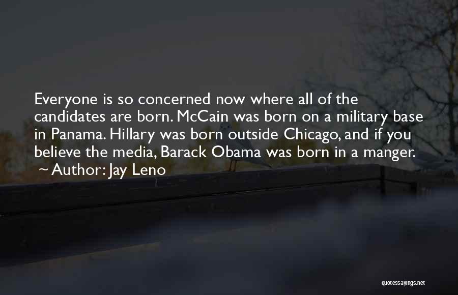 Jay Leno Quotes: Everyone Is So Concerned Now Where All Of The Candidates Are Born. Mccain Was Born On A Military Base In